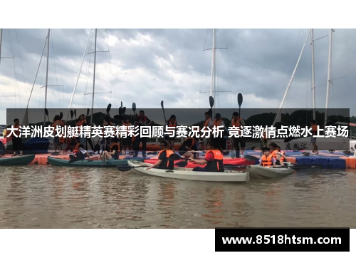 大洋洲皮划艇精英赛精彩回顾与赛况分析 竞逐激情点燃水上赛场