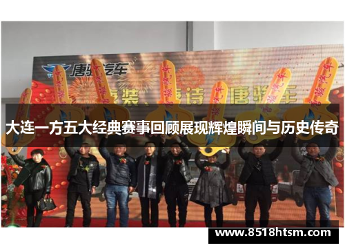 大连一方五大经典赛事回顾展现辉煌瞬间与历史传奇