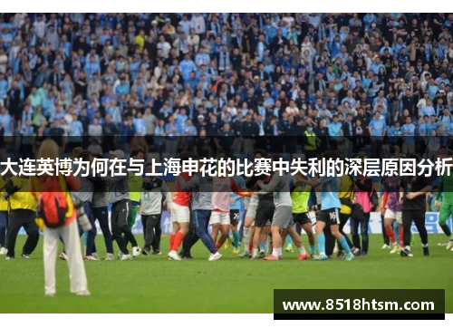大连英博为何在与上海申花的比赛中失利的深层原因分析