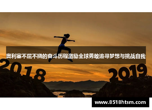 奥利塞不屈不挠的奋斗历程激励全球勇敢追寻梦想与挑战自我