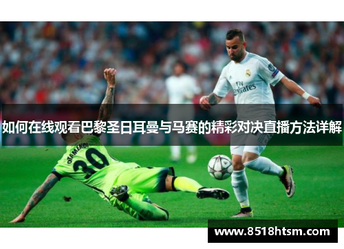 如何在线观看巴黎圣日耳曼与马赛的精彩对决直播方法详解