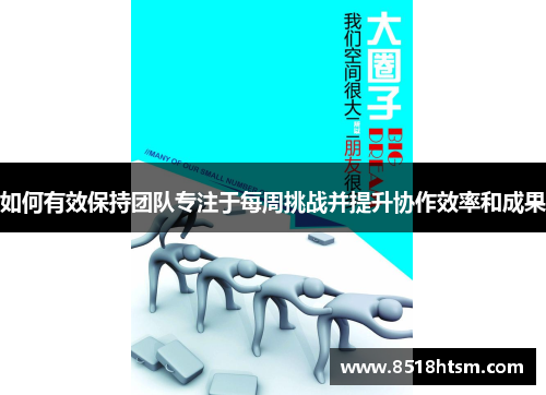 如何有效保持团队专注于每周挑战并提升协作效率和成果