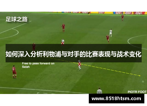 如何深入分析利物浦与对手的比赛表现与战术变化