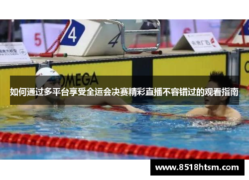 如何通过多平台享受全运会决赛精彩直播不容错过的观看指南