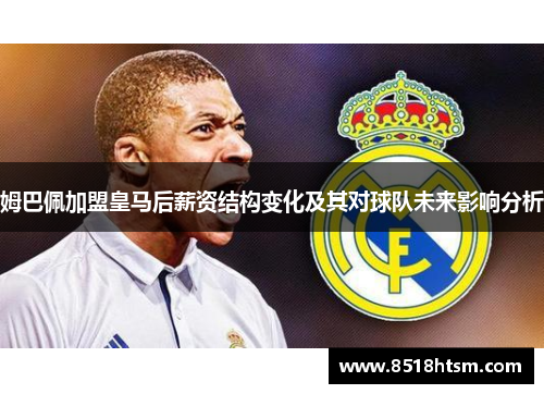 姆巴佩加盟皇马后薪资结构变化及其对球队未来影响分析