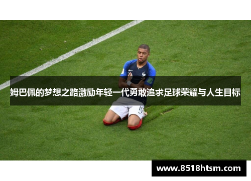 姆巴佩的梦想之路激励年轻一代勇敢追求足球荣耀与人生目标
