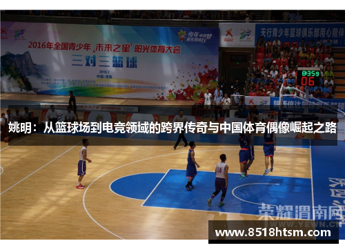 姚明：从篮球场到电竞领域的跨界传奇与中国体育偶像崛起之路