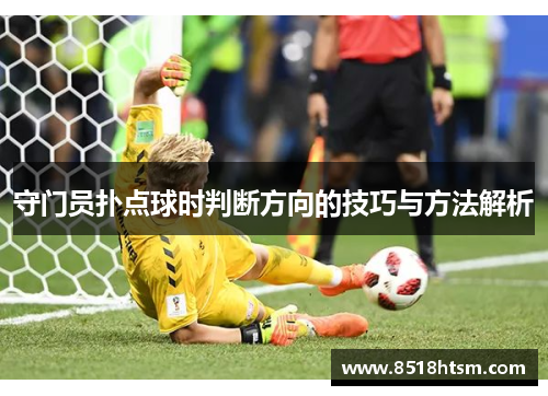守门员扑点球时判断方向的技巧与方法解析
