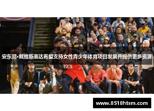 安东尼·戴维斯表达希望支持女性青少年体育项目发展并提供更多资源