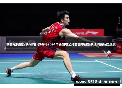 安赛龙凭借超快网前扑球夺得2024年新加坡公开赛男单冠军展现顶级反应速度 安赛龙凭借超快网前扑球夺得2024年新加坡公开赛男单冠军展现顶级反应速度