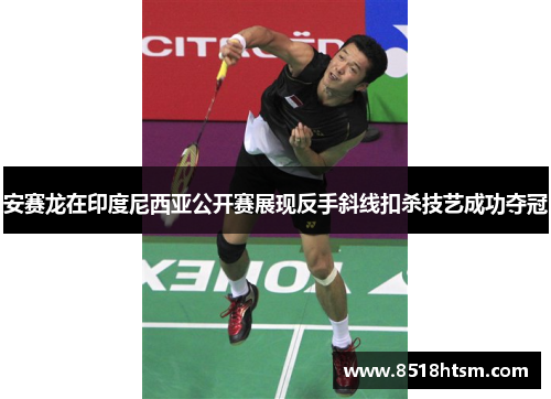 安赛龙在印度尼西亚公开赛展现反手斜线扣杀技艺成功夺冠