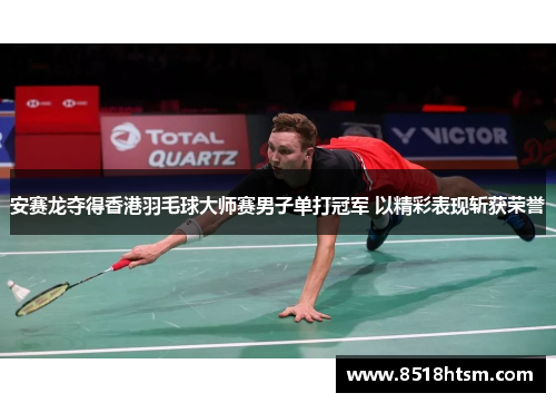 安赛龙夺得香港羽毛球大师赛男子单打冠军 以精彩表现斩获荣誉