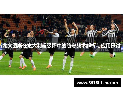 尤文图斯在意大利超级杯中的防守战术解析与应用探讨 尤文图斯在意大利超级杯中的防守战术解析与应用探讨