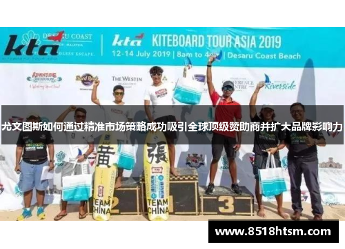 尤文图斯如何通过精准市场策略成功吸引全球顶级赞助商并扩大品牌影响力