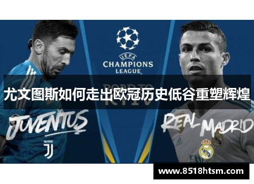 尤文图斯如何走出欧冠历史低谷重塑辉煌 尤文图斯如何走出欧冠历史低谷重塑辉煌