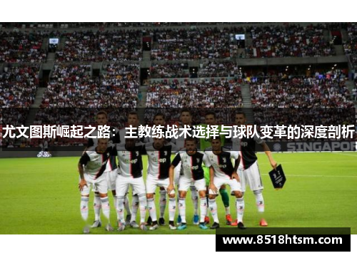 尤文图斯崛起之路：主教练战术选择与球队变革的深度剖析