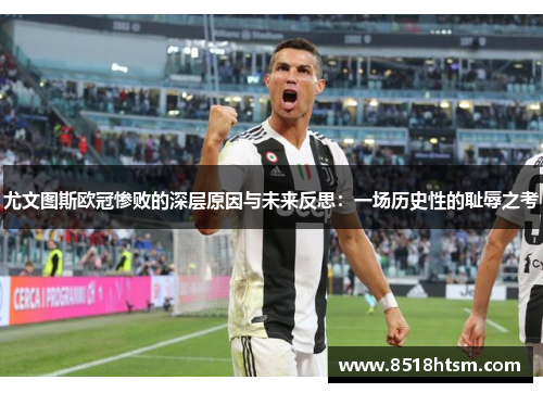 尤文图斯欧冠惨败的深层原因与未来反思：一场历史性的耻辱之考