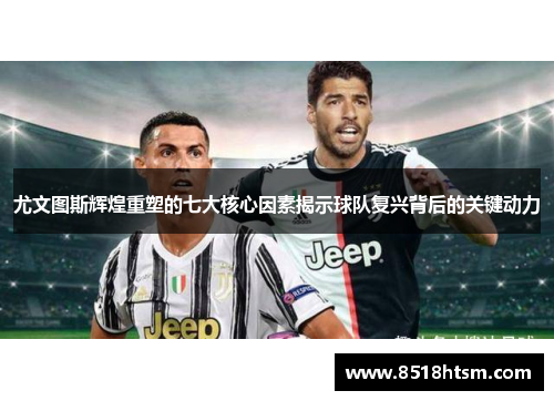 尤文图斯辉煌重塑的七大核心因素揭示球队复兴背后的关键动力 尤文图斯辉煌重塑的七大核心因素揭示球队复兴背后的关键动力