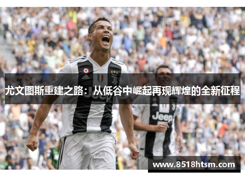 尤文图斯重建之路：从低谷中崛起再现辉煌的全新征程