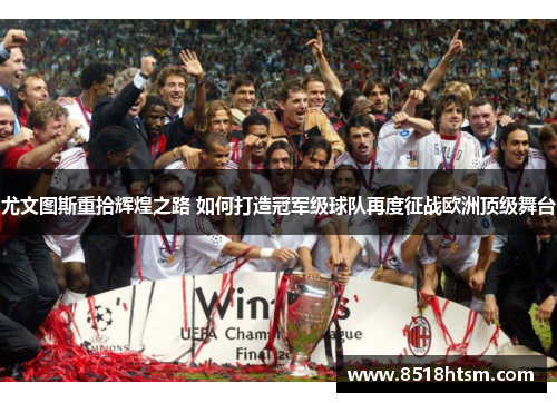 尤文图斯重拾辉煌之路 如何打造冠军级球队再度征战欧洲顶级舞台