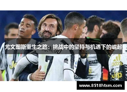 尤文图斯重生之路：挑战中的坚持与机遇下的崛起