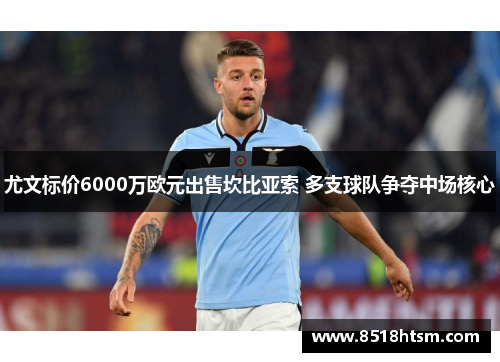 尤文标价6000万欧元出售坎比亚索 多支球队争夺中场核心