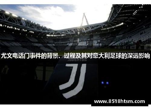 尤文电话门事件的背景、过程及其对意大利足球的深远影响