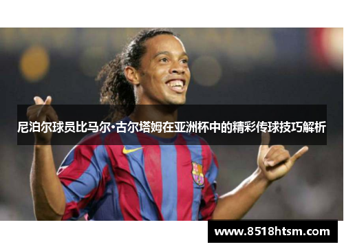 尼泊尔球员比马尔·古尔塔姆在亚洲杯中的精彩传球技巧解析