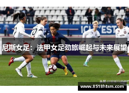尼斯女足：法甲女足劲旅崛起与未来展望
