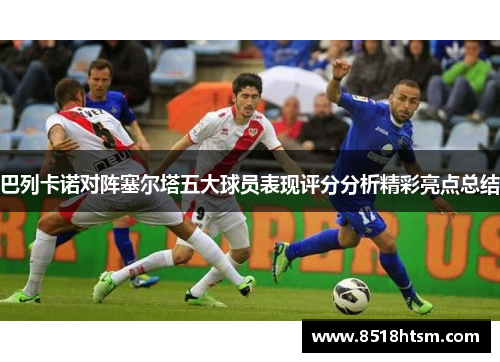巴列卡诺对阵塞尔塔五大球员表现评分分析精彩亮点总结