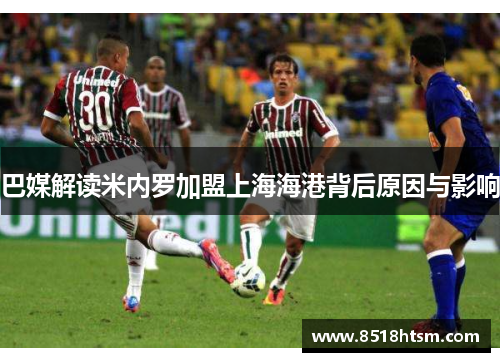 巴媒解读米内罗加盟上海海港背后原因与影响