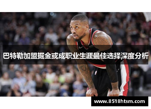 巴特勒加盟掘金或成职业生涯最佳选择深度分析 巴特勒加盟掘金或成职业生涯最佳选择深度分析