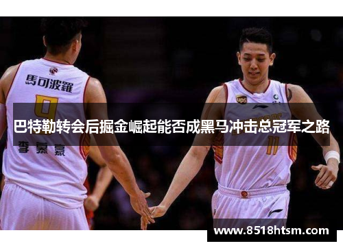 巴特勒转会后掘金崛起能否成黑马冲击总冠军之路
