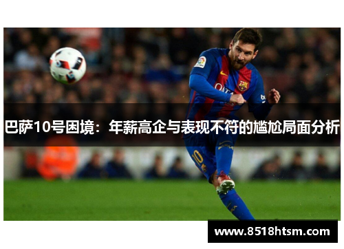巴萨10号困境：年薪高企与表现不符的尴尬局面分析
