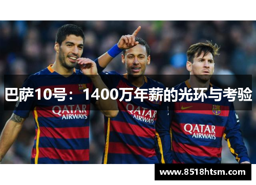 巴萨10号:1400万年薪的光环与考验 巴萨10号:1400万年薪的光环与考验