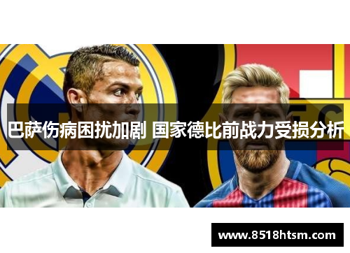 巴萨伤病困扰加剧 国家德比前战力受损分析 巴萨伤病困扰加剧 国家德比前战力受损分析