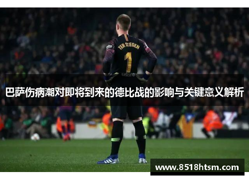 巴萨伤病潮对即将到来的德比战的影响与关键意义解析 巴萨伤病潮对即将到来的德比战的影响与关键意义解析