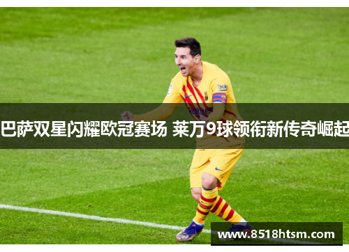 巴萨双星闪耀欧冠赛场 莱万9球领衔新传奇崛起