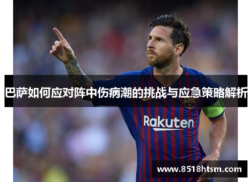 巴萨如何应对阵中伤病潮的挑战与应急策略解析 巴萨如何应对阵中伤病潮的挑战与应急策略解析